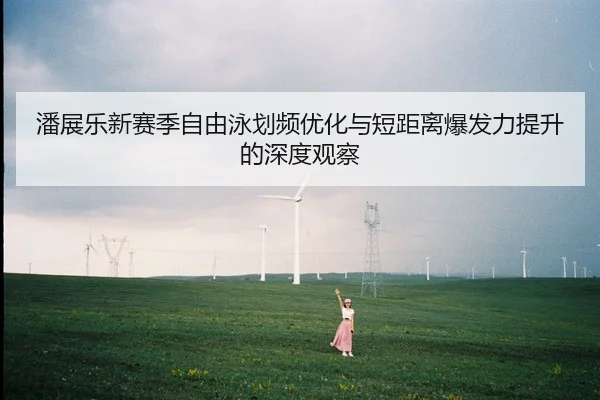 潘展乐新赛季自由泳划频优化与短距离爆发力提升的深度观察